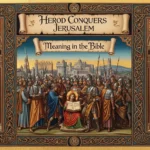 Herod Conquers Jerusalem Meaning in the Bible
